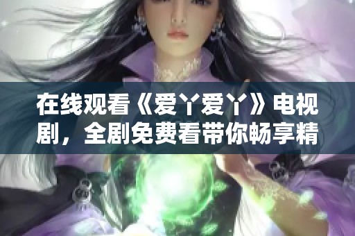 在线观看《爱丫爱丫》电视剧，全剧免费看带你畅享精彩剧情