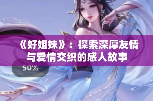 《好姐妹》：探索深厚友情与爱情交织的感人故事