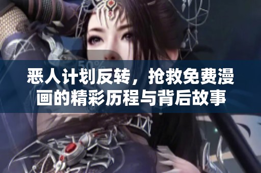 恶人计划反转，抢救免费漫画的精彩历程与背后故事