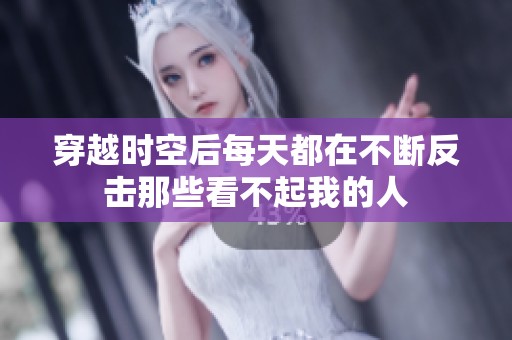 穿越时空后每天都在不断反击那些看不起我的人