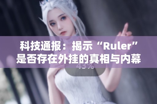 科技通报：揭示“Ruler”是否存在外挂的真相与内幕
