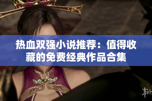 热血双强小说推荐：值得收藏的免费经典作品合集