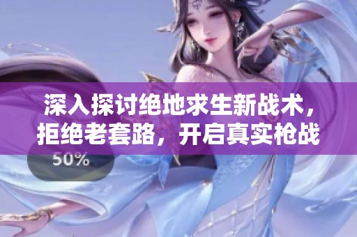 深入探讨绝地求生新战术，拒绝老套路，开启真实枪战生存法则