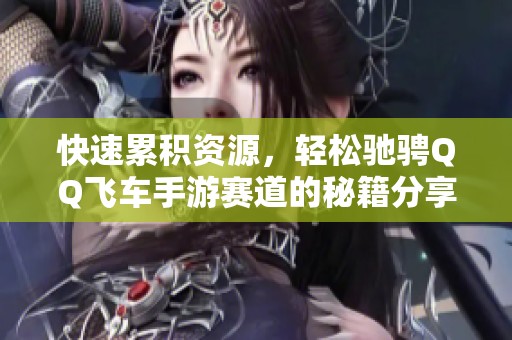 快速累积资源，轻松驰骋QQ飞车手游赛道的秘籍分享