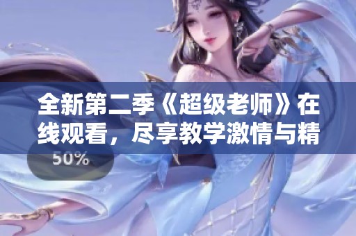 全新第二季《超级老师》在线观看，尽享教学激情与精彩时刻