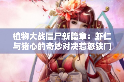 植物大战僵尸新篇章：虾仁与猪心的奇妙对决惹怒铁门