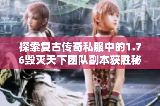 探索复古传奇私服中的1.76毁灭天下团队副本获胜秘诀与关键策略