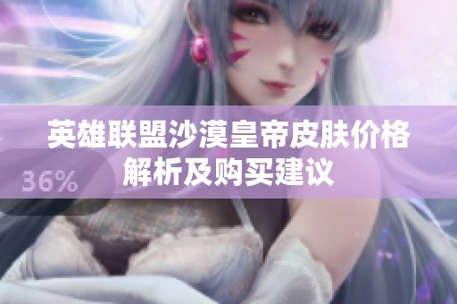 英雄联盟沙漠皇帝皮肤价格解析及购买建议
