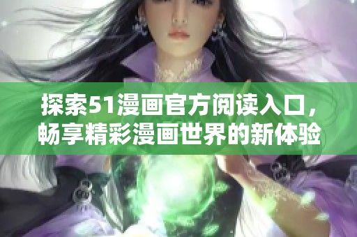 探索51漫画官方阅读入口，畅享精彩漫画世界的新体验