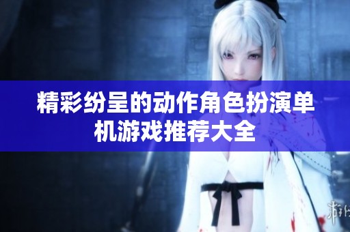 精彩纷呈的动作角色扮演单机游戏推荐大全