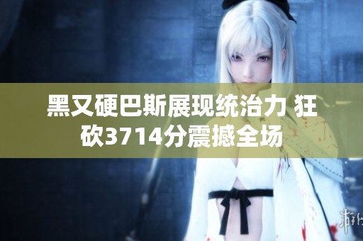 黑又硬巴斯展现统治力 狂砍3714分震撼全场