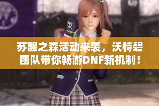 苏醒之森活动来袭，沃特碧团队带你畅游DNF新机制！