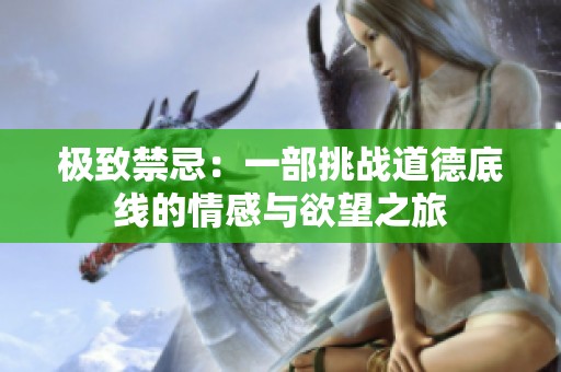 极致禁忌：一部挑战道德底线的情感与欲望之旅