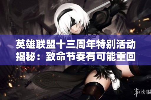 英雄联盟十三周年特别活动揭秘：致命节奏有可能重回游戏阵线