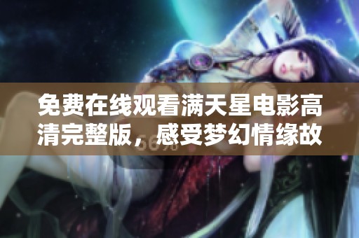 免费在线观看满天星电影高清完整版，感受梦幻情缘故事