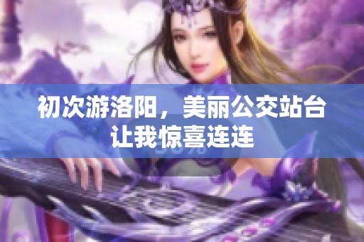初次游洛阳，美丽公交站台让我惊喜连连