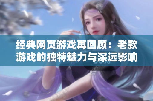 经典网页游戏再回顾：老款游戏的独特魅力与深远影响