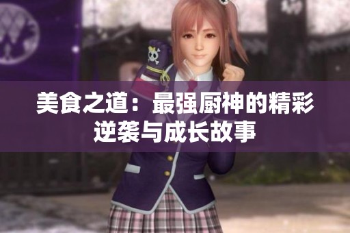 美食之道：最强厨神的精彩逆袭与成长故事