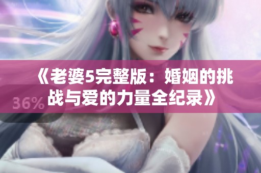 《老婆5完整版：婚姻的挑战与爱的力量全纪录》