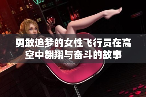 勇敢追梦的女性飞行员在高空中翱翔与奋斗的故事