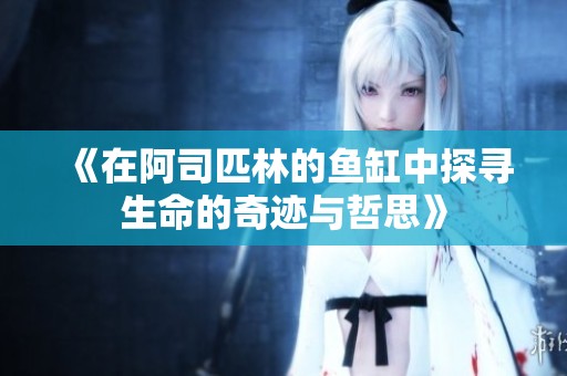 《在阿司匹林的鱼缸中探寻生命的奇迹与哲思》