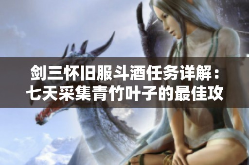 剑三怀旧服斗酒任务详解：七天采集青竹叶子的最佳攻略指南