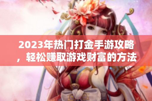 2023年热门打金手游攻略，轻松赚取游戏财富的方法与技巧