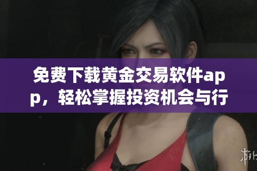 免费下载黄金交易软件app，轻松掌握投资机会与行情分析