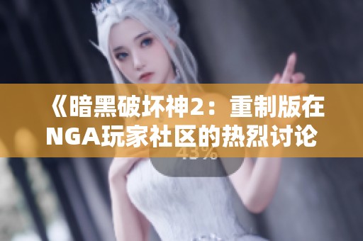 《暗黑破坏神2：重制版在NGA玩家社区的热烈讨论》