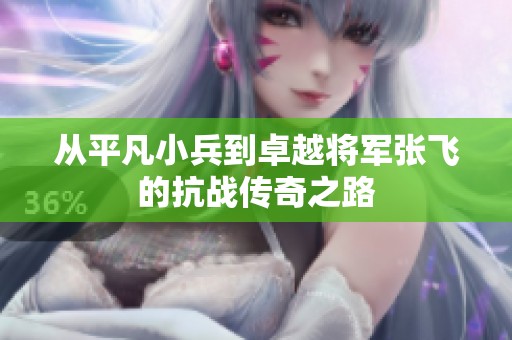 从平凡小兵到卓越将军张飞的抗战传奇之路