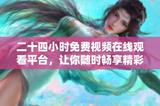 二十四小时免费视频在线观看平台，让你随时畅享精彩内容