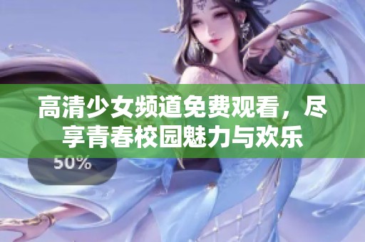 高清少女频道免费观看，尽享青春校园魅力与欢乐