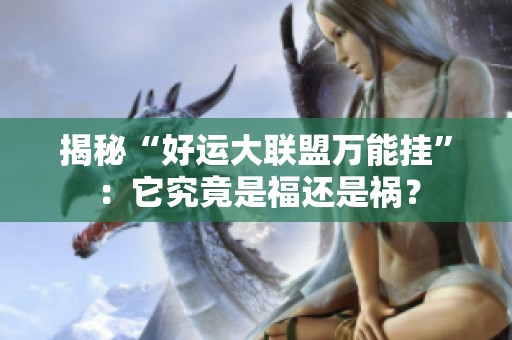 揭秘“好运大联盟万能挂”：它究竟是福还是祸？