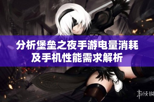 分析堡垒之夜手游电量消耗及手机性能需求解析