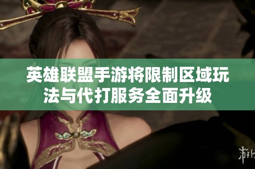 英雄联盟手游将限制区域玩法与代打服务全面升级