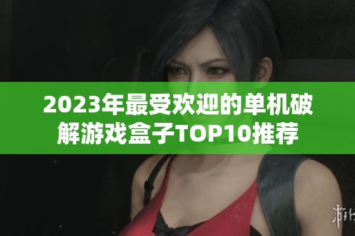 2023年最受欢迎的单机破解游戏盒子TOP10推荐