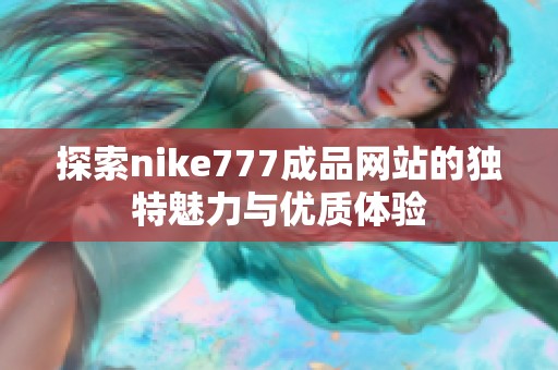 探索nike777成品网站的独特魅力与优质体验