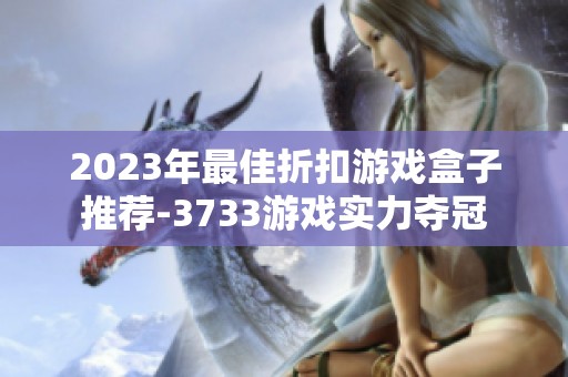 2023年最佳折扣游戏盒子推荐-3733游戏实力夺冠