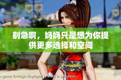 别急啊，妈妈只是想为你提供更多选择和空间