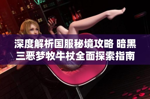 深度解析国服秘境攻略 暗黑三恶梦牧牛杖全面探索指南