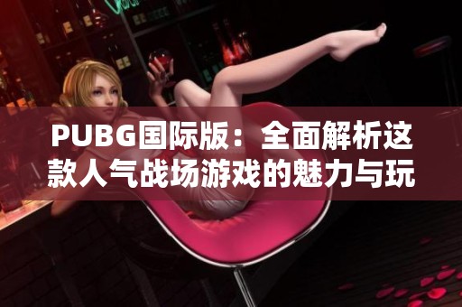 PUBG国际版：全面解析这款人气战场游戏的魅力与玩法