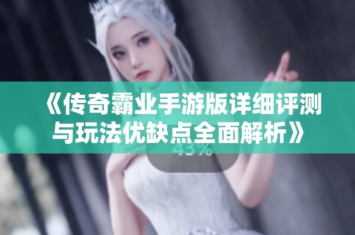 《传奇霸业手游版详细评测与玩法优缺点全面解析》