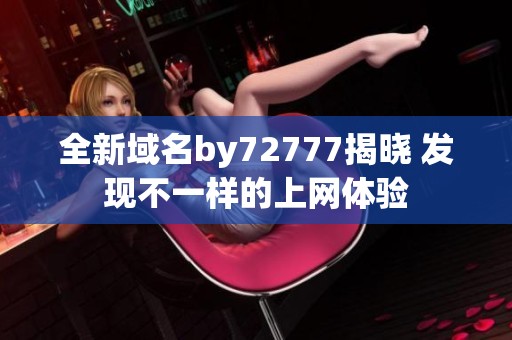 全新域名by72777揭晓 发现不一样的上网体验