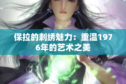 保拉的刺绣魅力：重温1976年的艺术之美