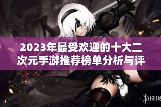 2023年最受欢迎的十大二次元手游推荐榜单分析与评测