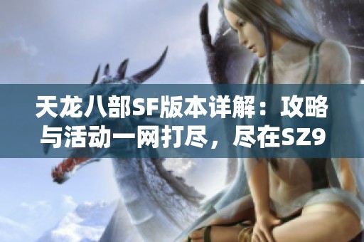 天龙八部SF版本详解：攻略与活动一网打尽，尽在SZ9YI游戏站