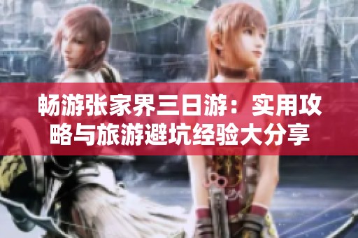 畅游张家界三日游：实用攻略与旅游避坑经验大分享
