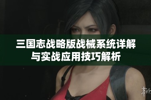 三国志战略版战械系统详解与实战应用技巧解析