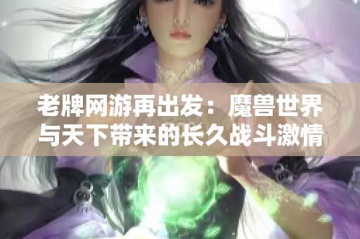 老牌网游再出发：魔兽世界与天下带来的长久战斗激情