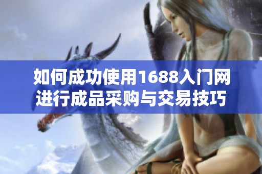 如何成功使用1688入门网进行成品采购与交易技巧